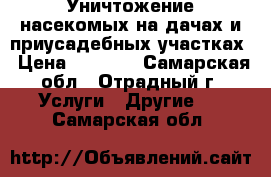 Уничтожение насекомых на дачах и приусадебных участках › Цена ­ 1 000 - Самарская обл., Отрадный г. Услуги » Другие   . Самарская обл.